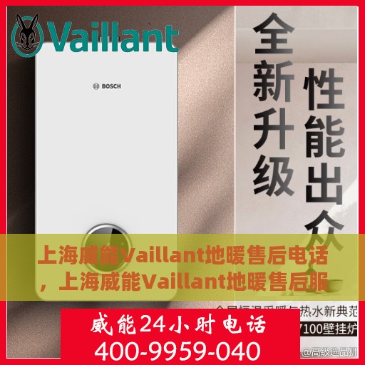 上海威能Vaillant地暖售后电话，上海威能Vaillant地暖售后服务热线及电话全攻略