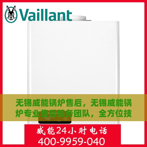 无锡威能锅炉售后，无锡威能锅炉专业售后服务团队，全方位技术支持与解决方案保障