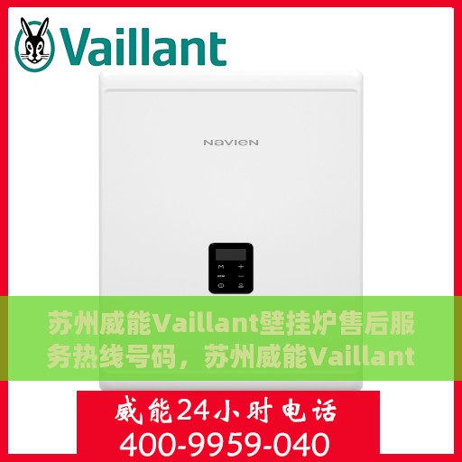 苏州威能Vaillant壁挂炉售后服务热线号码，苏州威能Vaillant壁挂炉售后服务热线详解，专业、高效的维修与支持团队为您护航