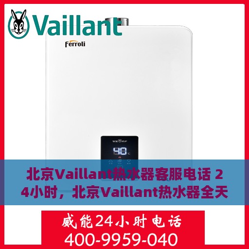 北京Vaillant热水器客服电话 24小时，北京Vaillant热水器全天候客服热线，贴心服务不打烊