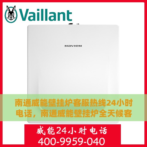 南通威能壁挂炉客服热线24小时电话，南通威能壁挂炉全天候客服热线电话，贴心服务不打烊