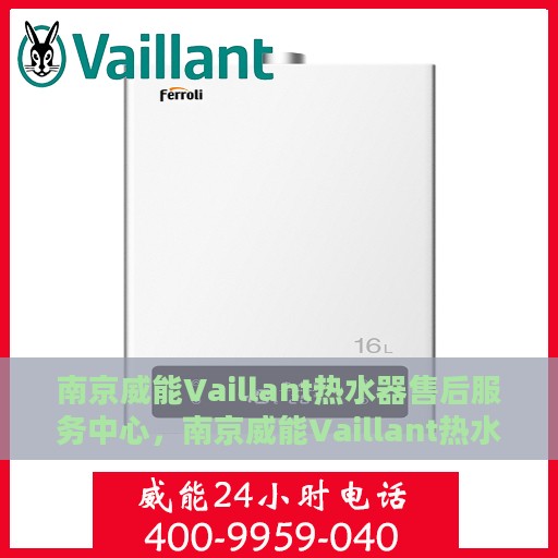 南京威能Vaillant热水器售后服务中心，南京威能Vaillant热水器售后服务中心，专业维修与优质服务