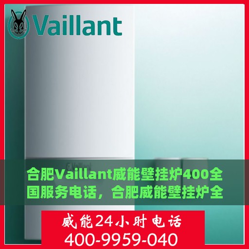 合肥Vaillant威能壁挂炉400全国服务电话，合肥威能壁挂炉全国服务热线，专业解决您的壁挂炉问题，400电话一键解决！