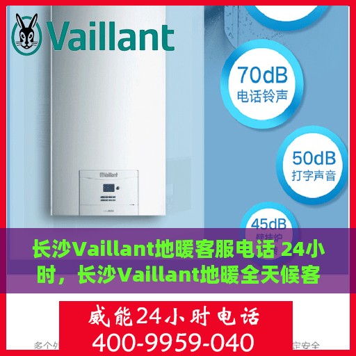长沙Vaillant地暖客服电话 24小时，长沙Vaillant地暖全天候客服热线