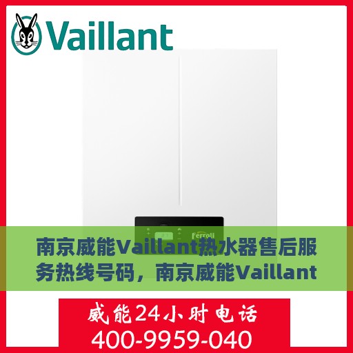 南京威能Vaillant热水器售后服务热线号码，南京威能Vaillant热水器售后服务热线详解，专业维修与快速响应的保障热线号码