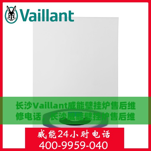 长沙Vaillant威能壁挂炉售后维修电话，长沙威能壁挂炉售后维修服务热线