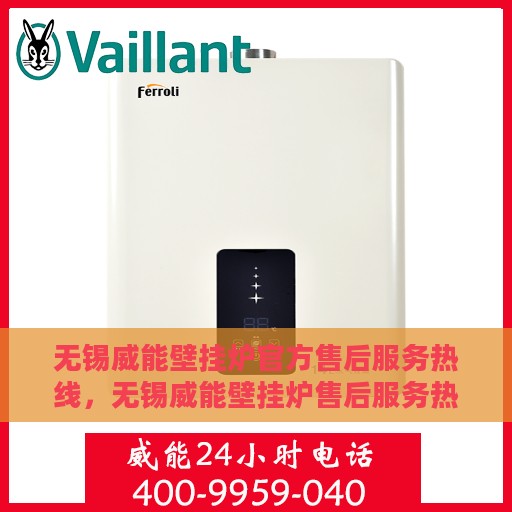 无锡威能壁挂炉官方售后服务热线，无锡威能壁挂炉售后服务热线官方解答您的疑虑