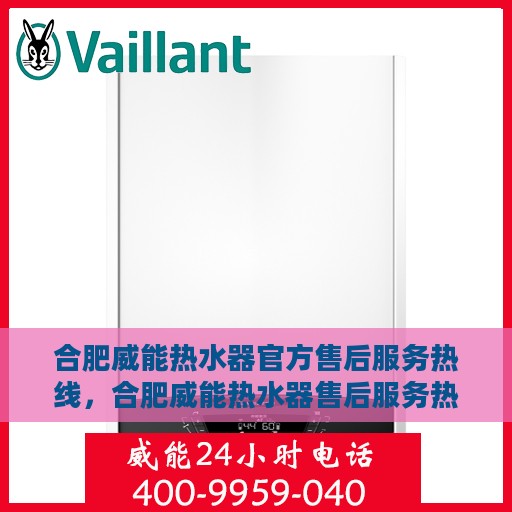 合肥威能热水器官方售后服务热线，合肥威能热水器售后服务热线官方解析