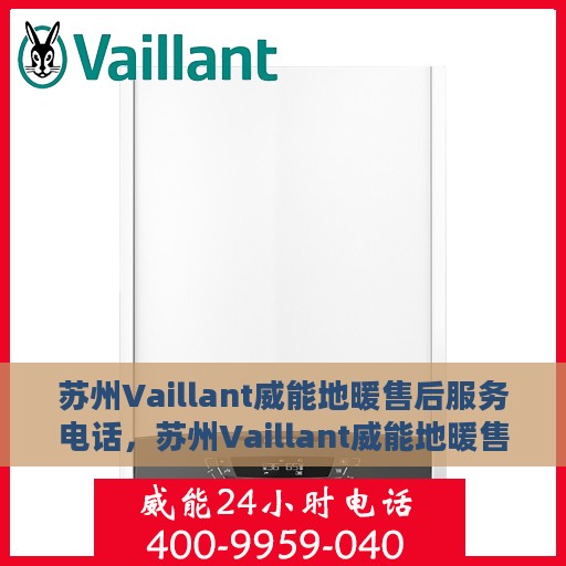 苏州Vaillant威能地暖售后服务电话，苏州Vaillant威能地暖售后服务热线及电话全攻略