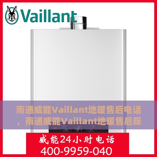 南通威能Vaillant地暖售后电话，南通威能Vaillant地暖售后服务热线及电话全攻略
