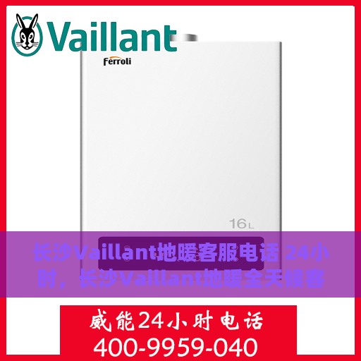 长沙Vaillant地暖客服电话 24小时，长沙Vaillant地暖全天候客服热线