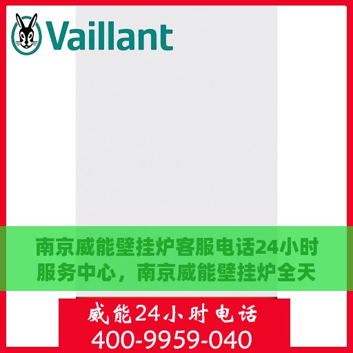 南京威能壁挂炉客服电话24小时服务中心，南京威能壁挂炉全天候客服热线及服务中心