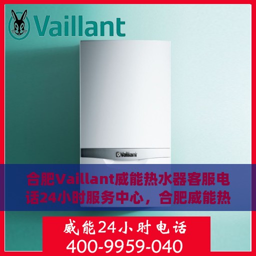 合肥Vaillant威能热水器客服电话24小时服务中心，合肥威能热水器客服热线全天候服务支持