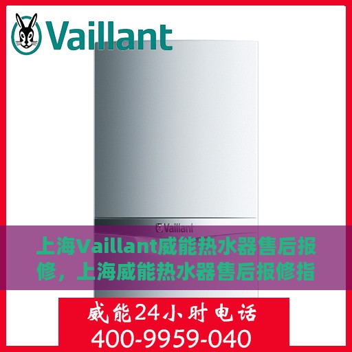上海Vaillant威能热水器售后报修，上海威能热水器售后报修指南，专业维修，快速响应