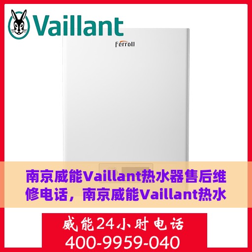 南京威能Vaillant热水器售后维修电话，南京威能Vaillant热水器售后维修热线及专业维修服务团队