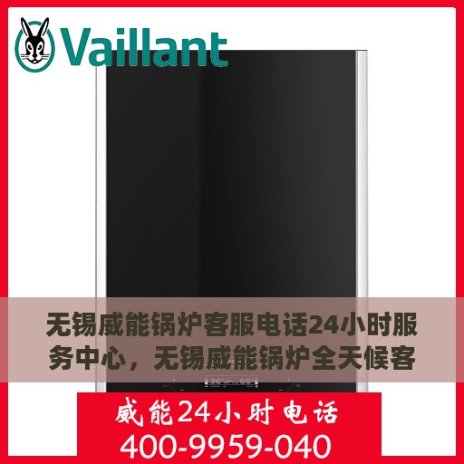 无锡威能锅炉客服电话24小时服务中心，无锡威能锅炉全天候客服热线，专业解答与售后无忧服务
