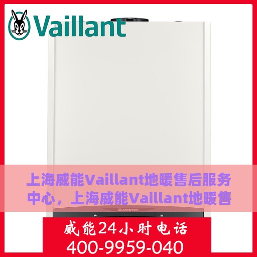 上海威能Vaillant地暖售后服务中心，上海威能Vaillant地暖售后服务中心，专业维修与优质服务并行