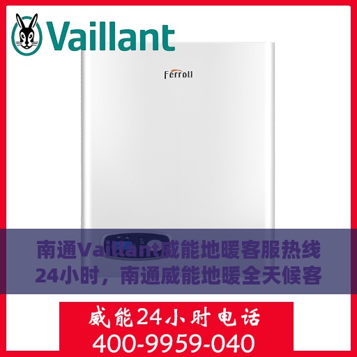 南通Vaillant威能地暖客服热线24小时，南通威能地暖全天候客服热线，温暖连接您的每一个需求