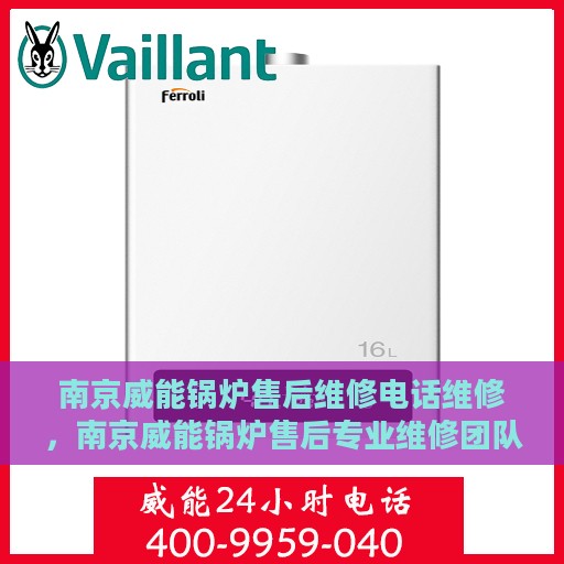 南京威能锅炉售后维修电话维修，南京威能锅炉售后专业维修团队，快速解决故障电话热线