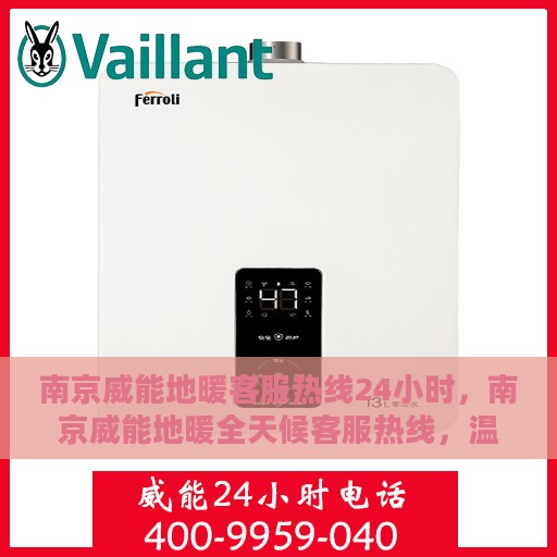 南京威能地暖客服热线24小时，南京威能地暖全天候客服热线，温暖无忧服务