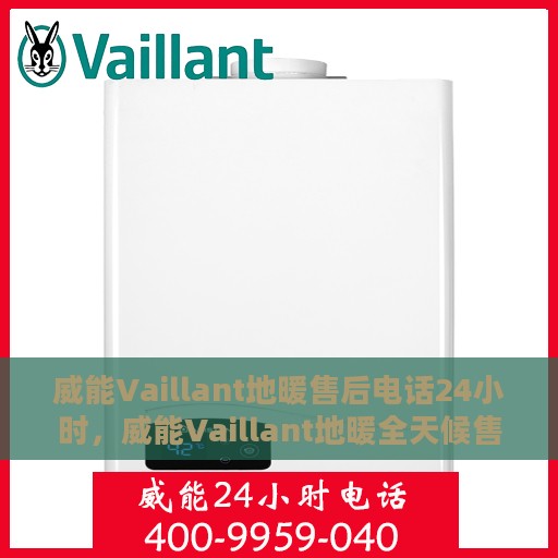 威能Vaillant地暖售后电话24小时，威能Vaillant地暖全天候售后热线电话服务保障
