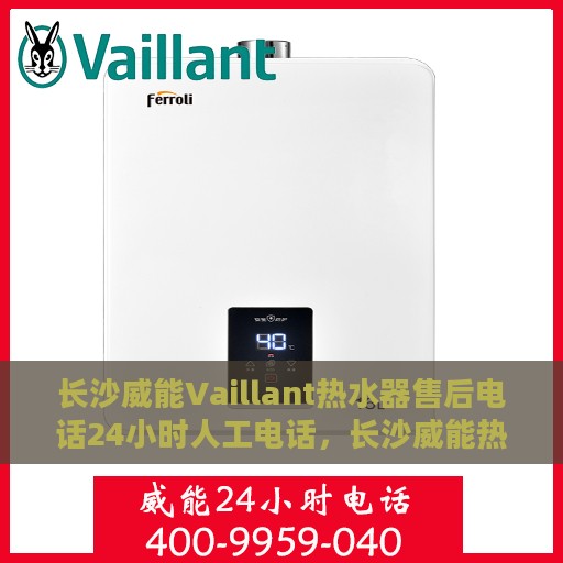 长沙威能Vaillant热水器售后电话24小时人工电话，长沙威能热水器全天候售后热线电话，专业维修安装服务保障