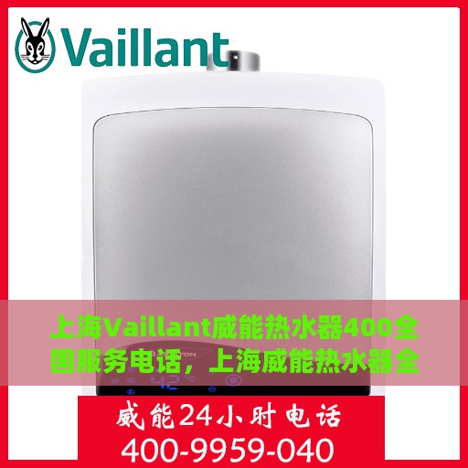 上海Vaillant威能热水器400全国服务电话，上海威能热水器全国服务电话，专业维修热线400一键解决