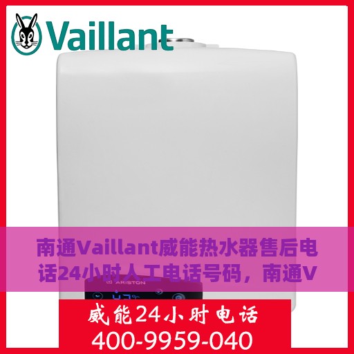 南通Vaillant威能热水器售后电话24小时人工电话号码，南通Vaillant威能热水器全天候售后热线电话及维修服务指南