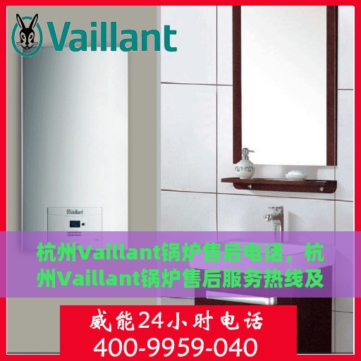 杭州Vaillant锅炉售后电话，杭州Vaillant锅炉售后服务热线及电话大全