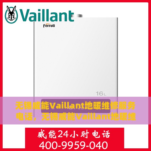 无锡威能Vaillant地暖维修服务电话，无锡威能Vaillant地暖维修服务热线及专业解决方案