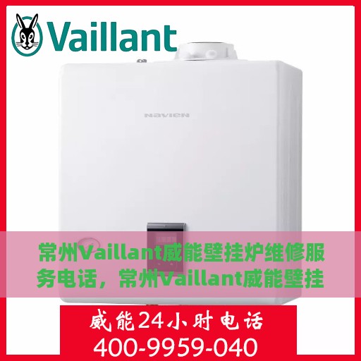 常州Vaillant威能壁挂炉维修服务电话，常州Vaillant威能壁挂炉专业维修服务热线