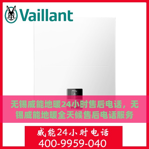 无锡威能地暖24小时售后电话，无锡威能地暖全天候售后电话服务支持