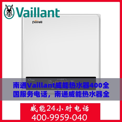 南通Vaillant威能热水器400全国服务电话，南通威能热水器全国服务热线，专业解决您的热水器问题，400服务电话全天候为您服务