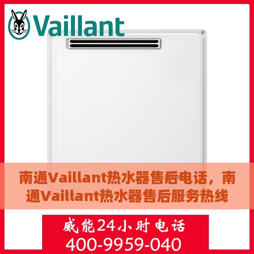 南通Vaillant热水器售后电话，南通Vaillant热水器售后服务热线及电话全解析
