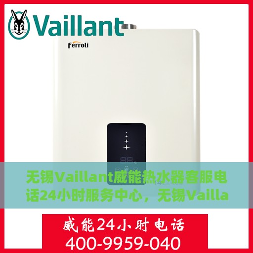 无锡Vaillant威能热水器客服电话24小时服务中心，无锡Vaillant威能热水器全天候客服热线，贴心服务每一天