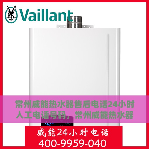 常州威能热水器售后电话24小时人工电话号码，常州威能热水器全天候售后热线电话服务保障解析
