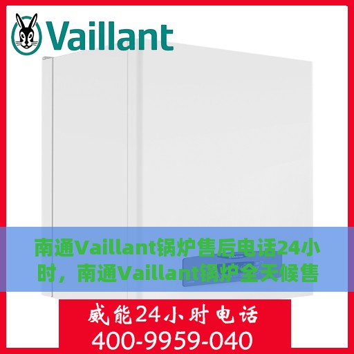 南通Vaillant锅炉售后电话24小时，南通Vaillant锅炉全天候售后电话服务热线