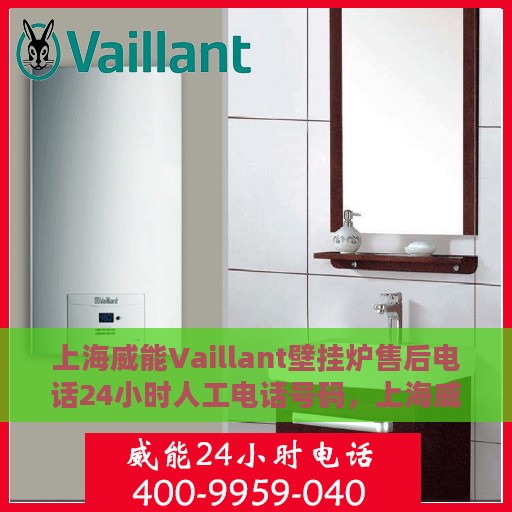 上海威能Vaillant壁挂炉售后电话24小时人工电话号码，上海威能Vaillant壁挂炉售后24小时专业电话服务支持热线