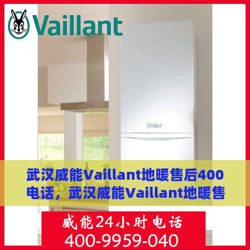 武汉威能Vaillant地暖售后400电话，武汉威能Vaillant地暖售后官方服务热线解析