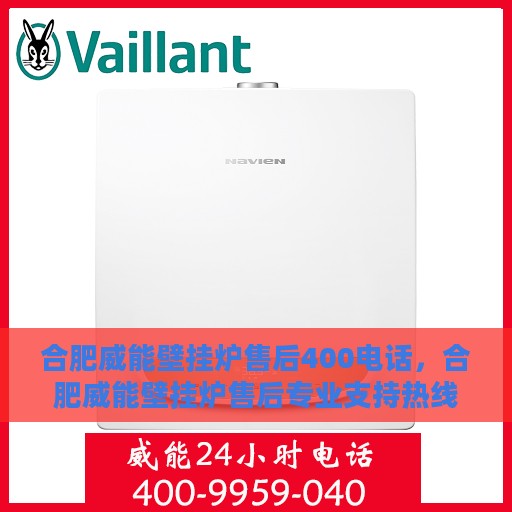 合肥威能壁挂炉售后400电话，合肥威能壁挂炉售后专业支持热线400电话服务指南