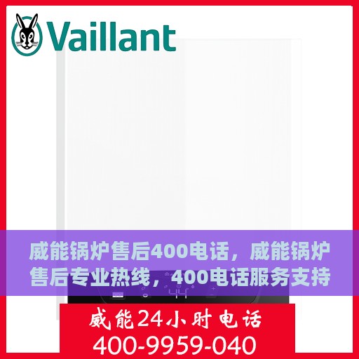 威能锅炉售后400电话，威能锅炉售后专业热线，400电话服务支持详解