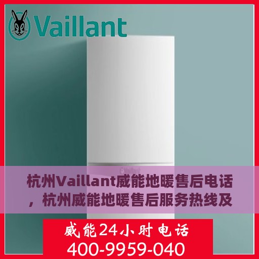 杭州Vaillant威能地暖售后电话，杭州威能地暖售后服务热线及电话大全