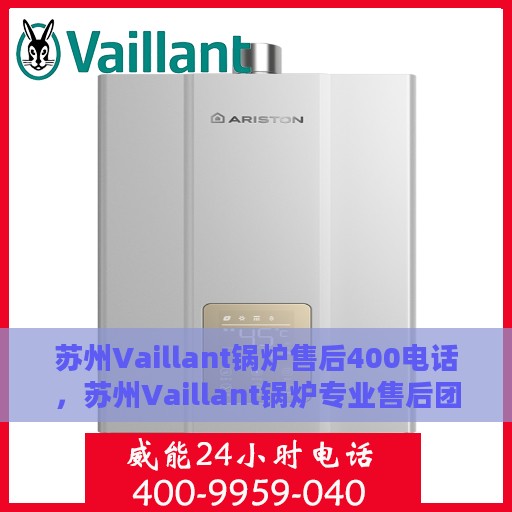 苏州Vaillant锅炉售后400电话，苏州Vaillant锅炉专业售后团队服务热线，一站式维修保障与贴心服务体验