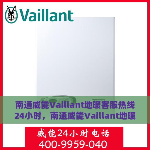 南通威能Vaillant地暖客服热线24小时，南通威能Vaillant地暖全天候客服热线支持