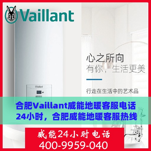 合肥Vaillant威能地暖客服电话 24小时，合肥威能地暖客服热线全天候服务，专业解答您的疑问