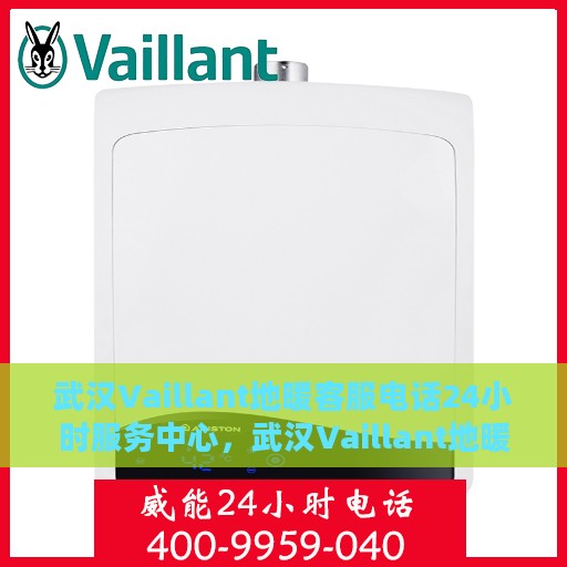 武汉Vaillant地暖客服电话24小时服务中心，武汉Vaillant地暖全天候客服热线与服务中心