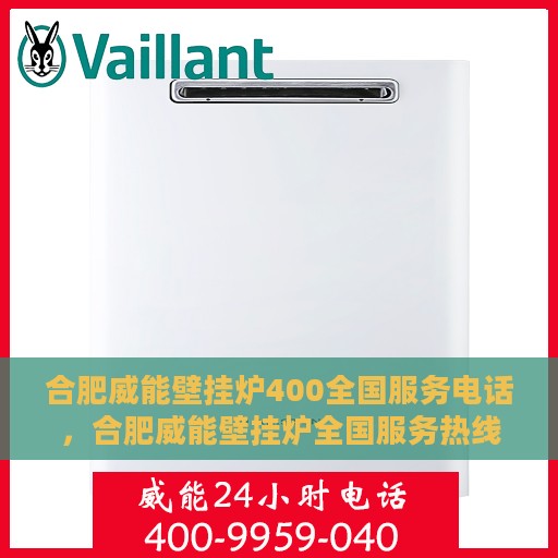合肥威能壁挂炉400全国服务电话，合肥威能壁挂炉全国服务热线400电话详解