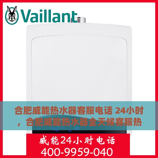 合肥威能热水器客服电话 24小时，合肥威能热水器全天候客服热线，快速解决您的疑问与需求。