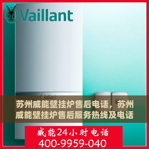 苏州威能壁挂炉售后电话，苏州威能壁挂炉售后服务热线及电话查询指南