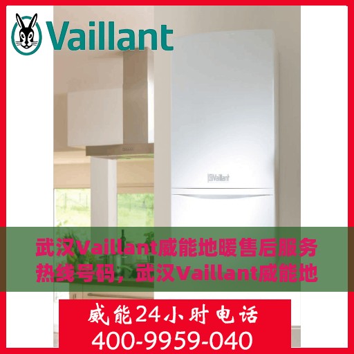武汉Vaillant威能地暖售后服务热线号码，武汉Vaillant威能地暖售后服务热线详解